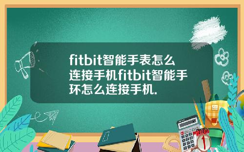 fitbit智能手表怎么连接手机fitbit智能手环怎么连接手机.