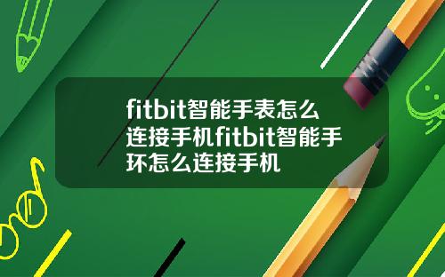 fitbit智能手表怎么连接手机fitbit智能手环怎么连接手机