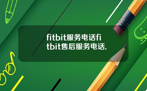 fitbit服务电话fitbit售后服务电话.