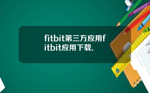 fitbit第三方应用fitbit应用下载.