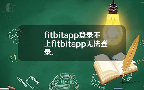 fitbitapp登录不上fitbitapp无法登录.