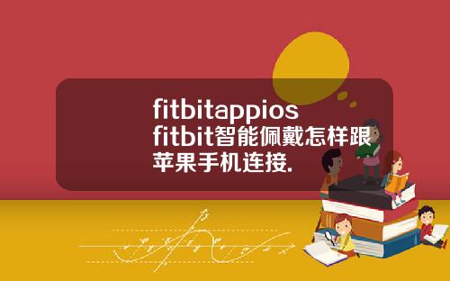 fitbitappiosfitbit智能佩戴怎样跟苹果手机连接.