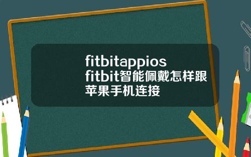 fitbitappiosfitbit智能佩戴怎样跟苹果手机连接