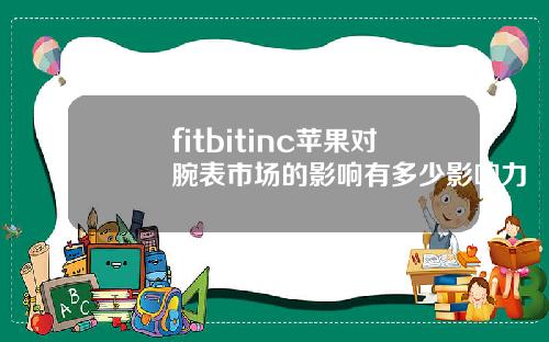 fitbitinc苹果对腕表市场的影响有多少影响力