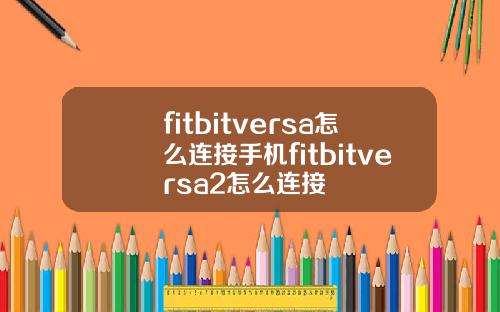 fitbitversa怎么连接手机fitbitversa2怎么连接