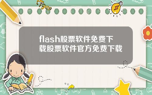 flash股票软件免费下载股票软件官方免费下载