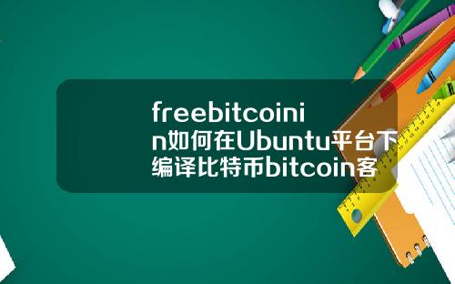 freebitcoinin如何在Ubuntu平台下编译比特币bitcoin客户端