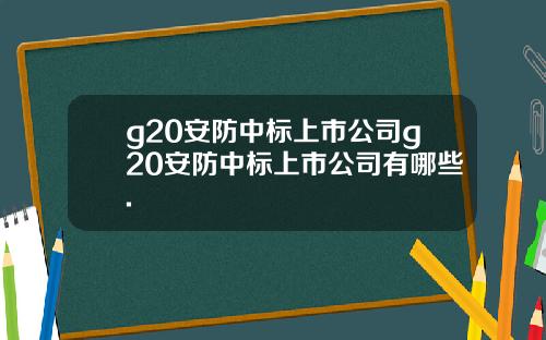 g20安防中标上市公司g20安防中标上市公司有哪些.