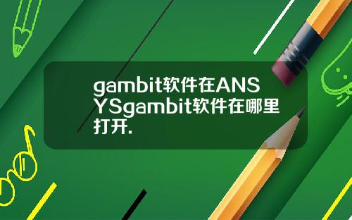 gambit软件在ANSYSgambit软件在哪里打开.