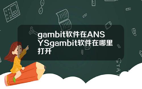 gambit软件在ANSYSgambit软件在哪里打开