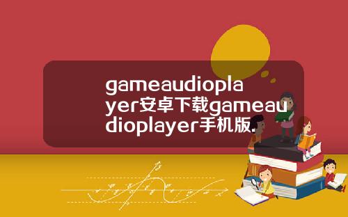gameaudioplayer安卓下载gameaudioplayer手机版.