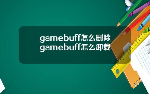 gamebuff怎么删除gamebuff怎么卸载