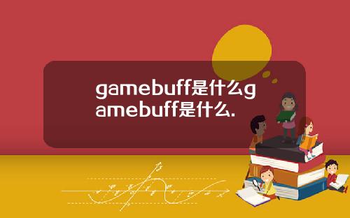 gamebuff是什么gamebuff是什么.