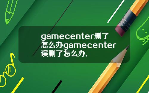 gamecenter删了怎么办gamecenter误删了怎么办.