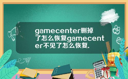 gamecenter删掉了怎么恢复gamecenter不见了怎么恢复.