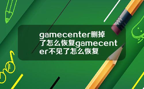 gamecenter删掉了怎么恢复gamecenter不见了怎么恢复