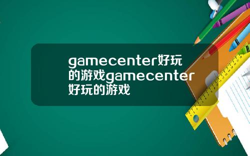 gamecenter好玩的游戏gamecenter好玩的游戏