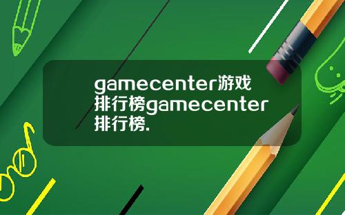 gamecenter游戏排行榜gamecenter排行榜.
