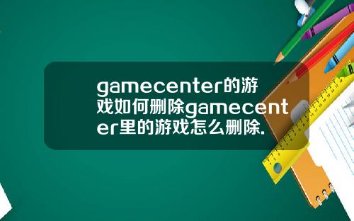 gamecenter的游戏如何删除gamecenter里的游戏怎么删除.