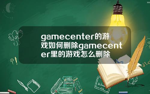 gamecenter的游戏如何删除gamecenter里的游戏怎么删除