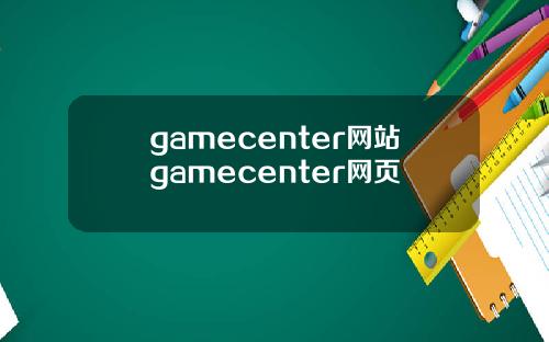 gamecenter网站gamecenter网页