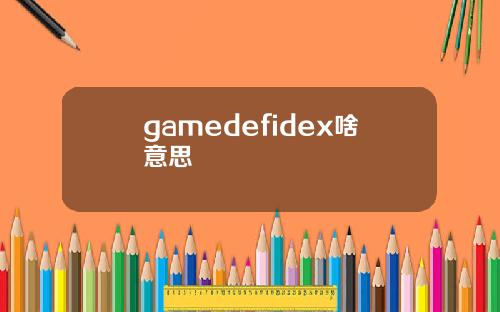 gamedefidex啥意思