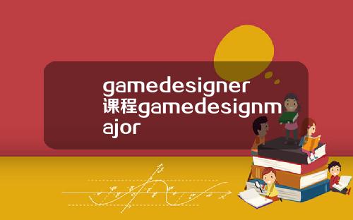 gamedesigner课程gamedesignmajor