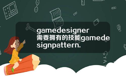 gamedesigner需要拥有的技能gamedesignpattern.