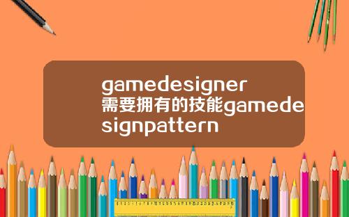 gamedesigner需要拥有的技能gamedesignpattern