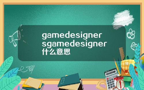 gamedesignersgamedesigner什么意思