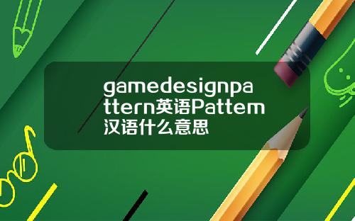 gamedesignpattern英语Pattem汉语什么意思
