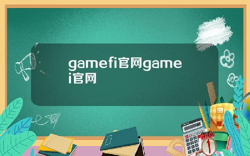 gamefi官网gamei官网