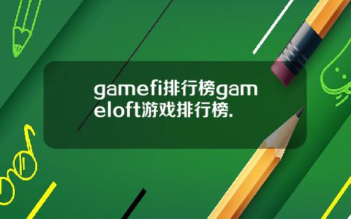 gamefi排行榜gameloft游戏排行榜.