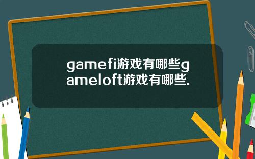 gamefi游戏有哪些gameloft游戏有哪些.
