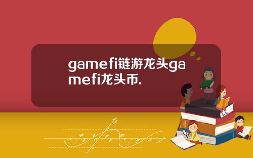 gamefi链游龙头gamefi龙头币.