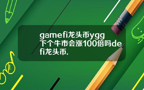 gamefi龙头币ygg下个牛市会涨100倍吗defi龙头币.