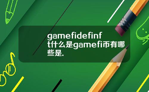 gamefidefinft什么是gamefi币有哪些是.