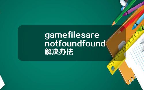 gamefilesarenotfoundfound解决办法