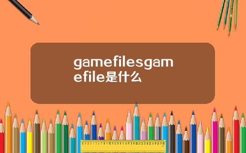 gamefilesgamefile是什么