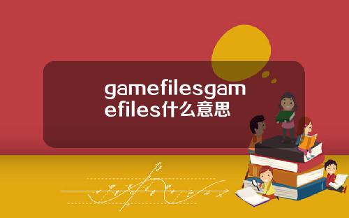 gamefilesgamefiles什么意思