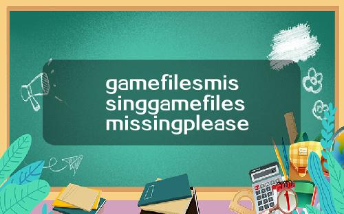 gamefilesmissinggamefilesmissingplease