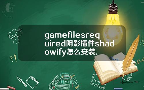 gamefilesrequired阴影插件shadowify怎么安装.