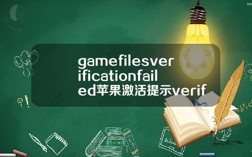 gamefilesverificationfailed苹果激活提示verificationfailed