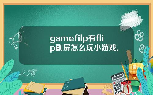 gamefilp有flip副屏怎么玩小游戏.