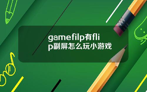 gamefilp有flip副屏怎么玩小游戏