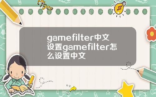 gamefilter中文设置gamefilter怎么设置中文