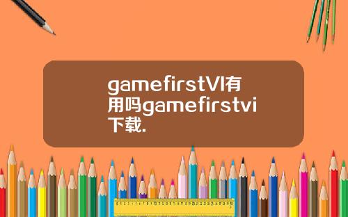 gamefirstVI有用吗gamefirstvi下载.