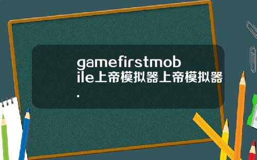 gamefirstmobile上帝模拟器上帝模拟器.