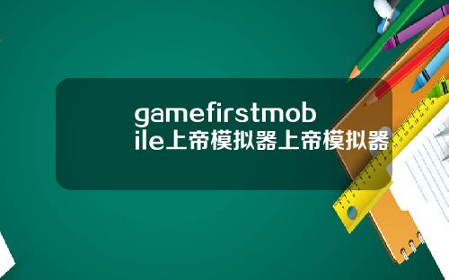 gamefirstmobile上帝模拟器上帝模拟器
