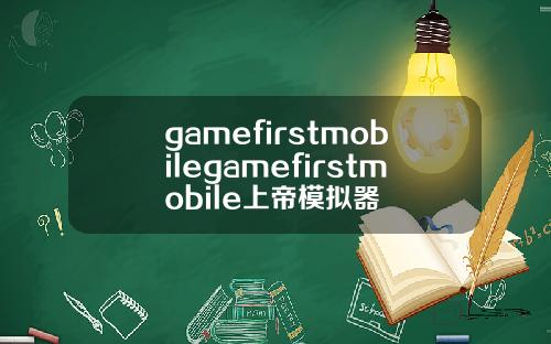 gamefirstmobilegamefirstmobile上帝模拟器